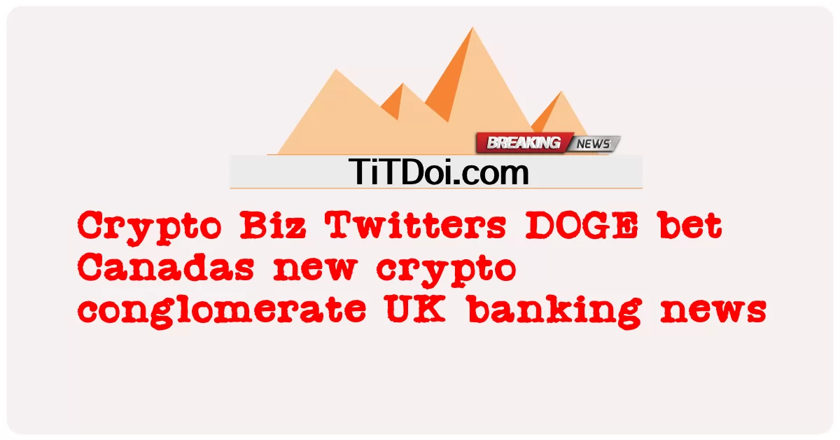 Crypto Biz Twitters DOGE bertaruh Kanada konglomerat kripto baru UK berita perbankan -  Crypto Biz Twitters DOGE bet Canadas new crypto conglomerate UK banking news