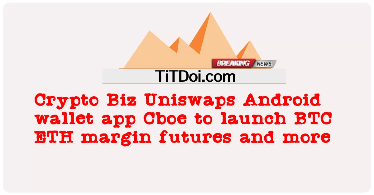 Crypto Biz Uniswaps Android wallet app Cboe ທີ່ຈະເປີດຕົວBTC ETH margin ອະນາຄົດແລະອື່ນໆ -  Crypto Biz Uniswaps Android wallet app Cboe to launch BTC ETH margin futures and more
