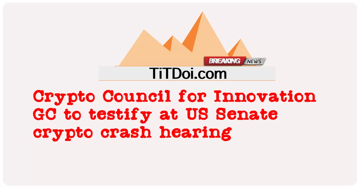 Crypto Council for Innovation GC が米国上院の仮想通貨クラッシュ ヒアリングで証言 -  Crypto Council for Innovation GC to testify at US Senate crypto crash hearing