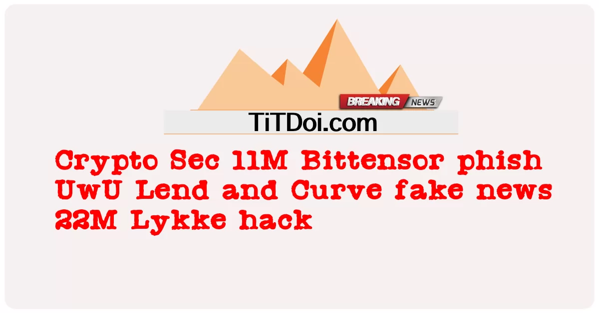  Crypto Sec 11M Bittensor phish UwU Lend and Curve fake news 22M Lykke hack