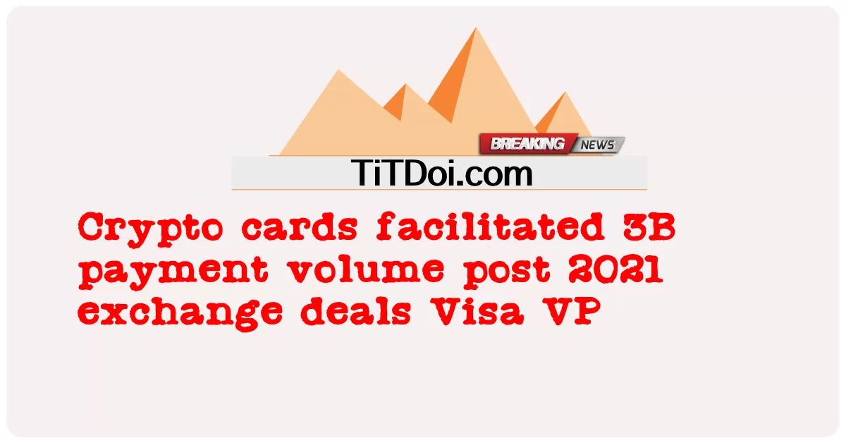 Le carte crittografiche hanno facilitato il volume di pagamento 3B dopo le offerte di scambio 2021 Visa VP -  Crypto cards facilitated 3B payment volume post 2021 exchange deals Visa VP