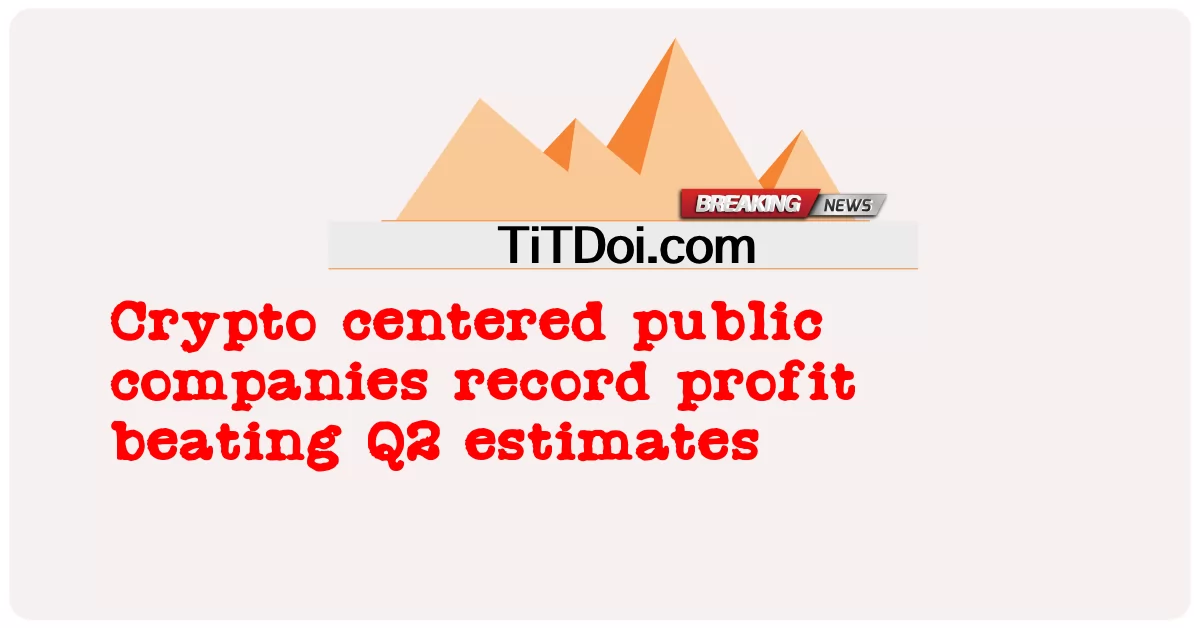 บริษัทมหาชนที่มี Crypto เป็นศูนย์กลางบันทึกกําไรสูงกว่าประมาณการไตรมาสที่ 2 -  Crypto centered public companies record profit beating Q2 estimates