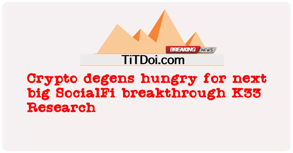 차세대 SocialFi 돌파구에 굶주린 암호화폐 데겐 K33 리서치 -  Crypto degens hungry for next big SocialFi breakthrough K33 Research