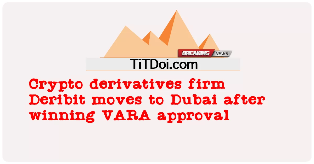 Firma derivatif kripto Deribit berpindah ke Dubai selepas memenangi kelulusan VARA -  Crypto derivatives firm Deribit moves to Dubai after winning VARA approval