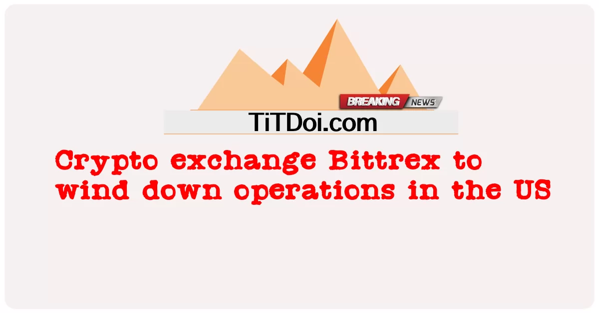 암호화폐 거래소 비트렉스(Bittrex), 미국 사업 중단 -  Crypto exchange Bittrex to wind down operations in the US