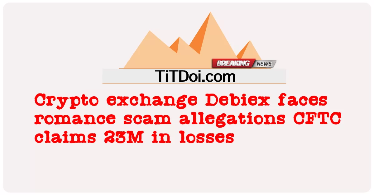Crypto ແລກປ່ຽນ Debiex ປະເຊີນກັບຂໍ້ກ່າວຫາສໍ້ໂກງຄວາມຮັກ CFTC ອ້າງວ່າ 23M ໃນການສູນເສຍ -  Crypto exchange Debiex faces romance scam allegations CFTC claims 23M in losses
