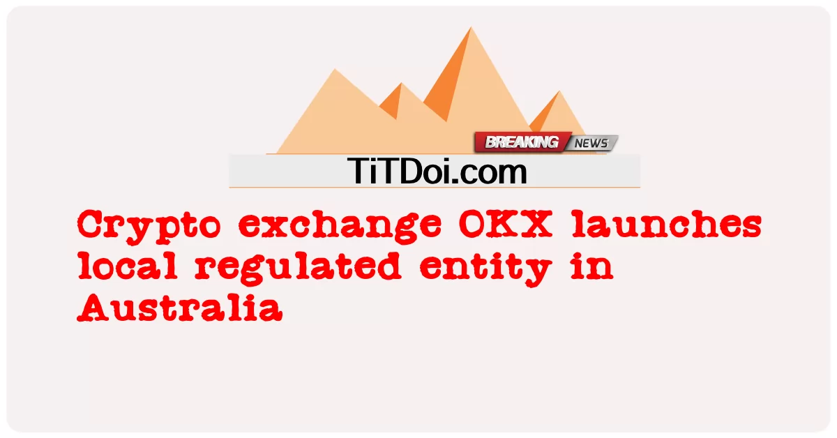 Pertukaran kripto OKX melancarkan entiti terkawal tempatan di Australia -  Crypto exchange OKX launches local regulated entity in Australia