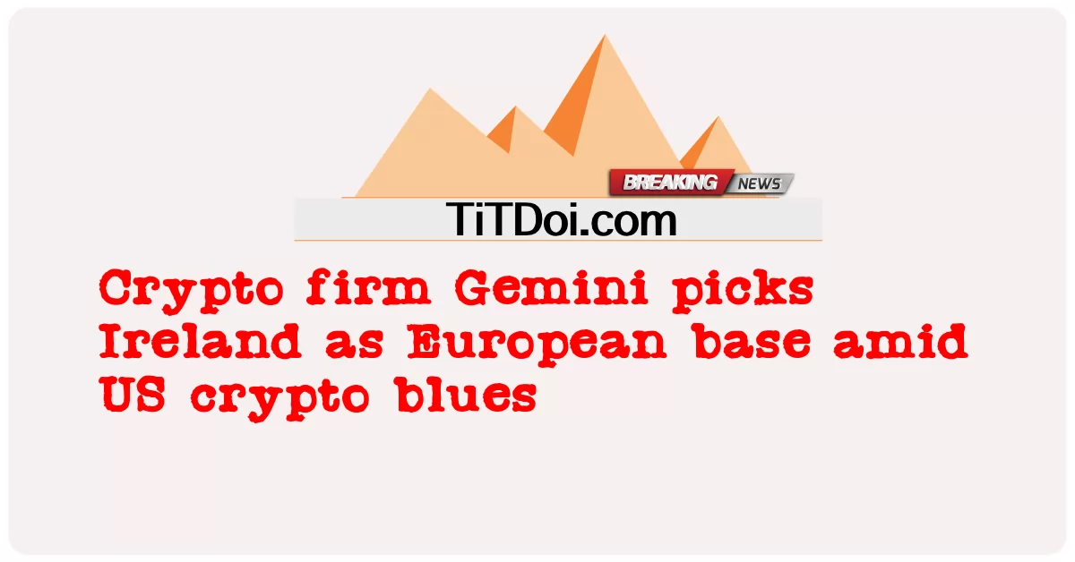 บริษัท Crypto Gemini เลือกไอร์แลนด์เป็นฐานยุโรปท่ามกลาง crypto blues ของสหรัฐฯ -  Crypto firm Gemini picks Ireland as European base amid US crypto blues