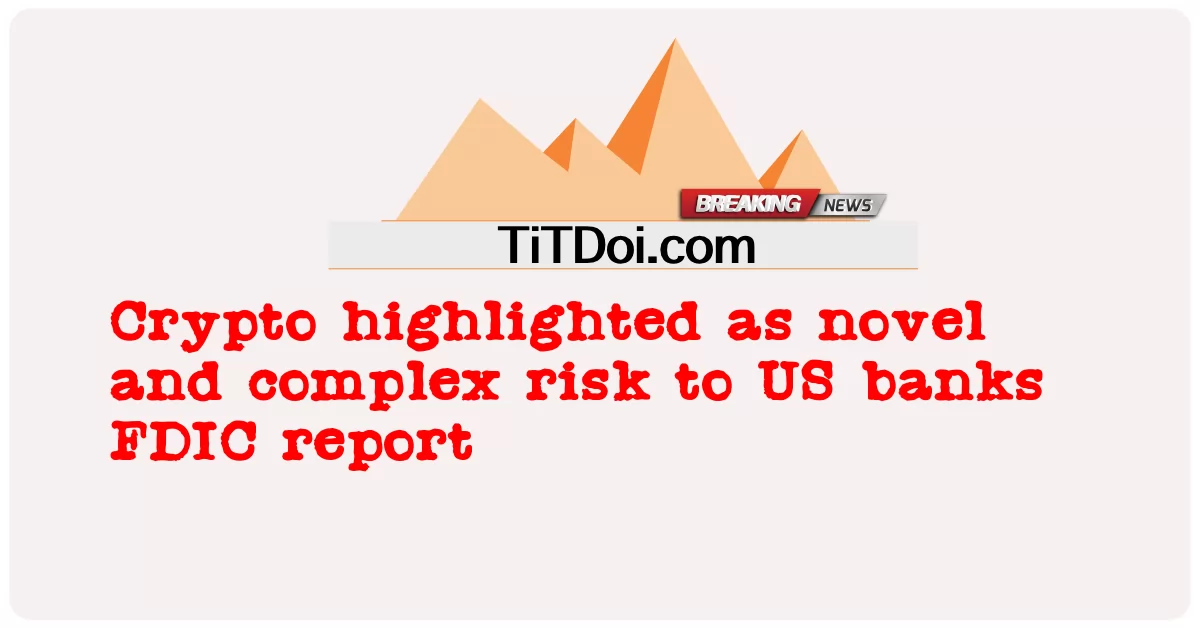 تسليط الضوء على العملات المشفرة كمخاطر جديدة ومعقدة للبنوك الأمريكية تقرير FDIC -  Crypto highlighted as novel and complex risk to US banks FDIC report