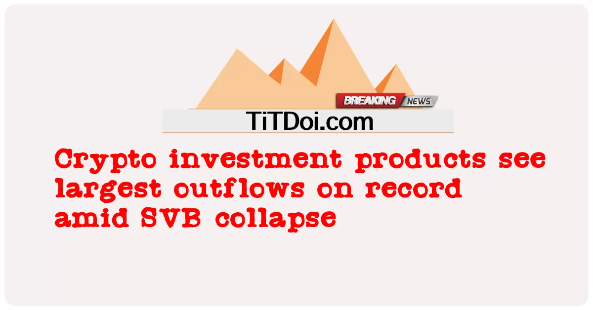 ផលិតផលវិនិយោគ Crypto មើលឃើញលំហូរចេញដ៏ធំបំផុតនៅលើកំណត់ត្រាចំពេលមានការដួលរលំ SVB -  Crypto investment products see largest outflows on record amid SVB collapse
