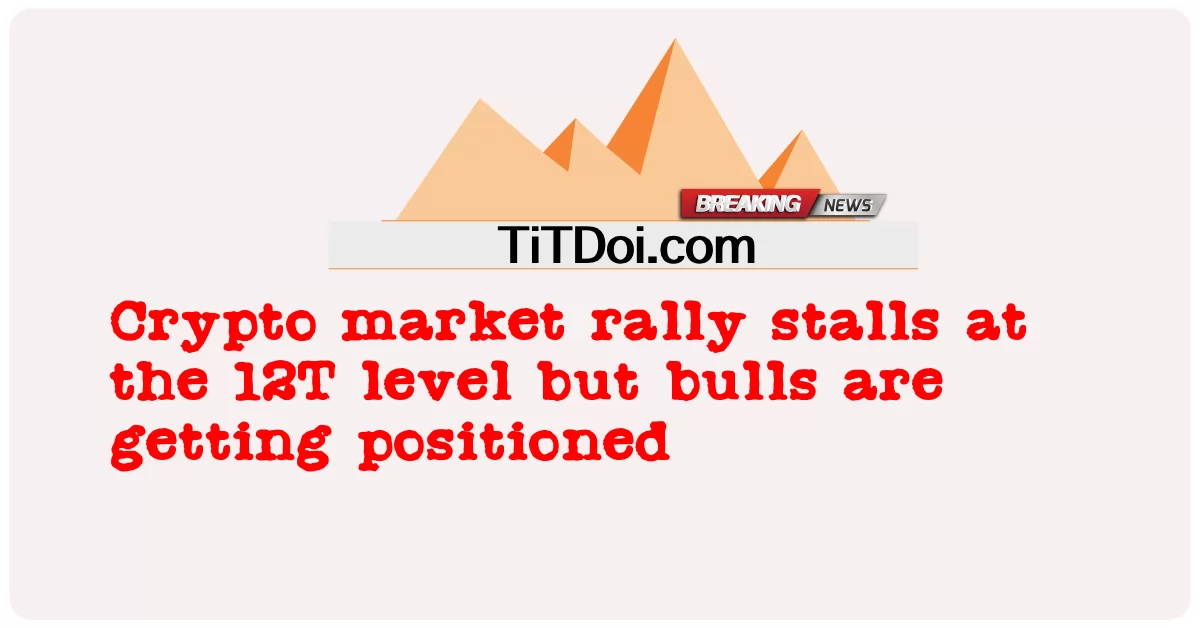 暗号市場のラリーは 12T レベルで失速するが、強気筋は位置付けられている -  Crypto market rally stalls at the 12T level but bulls are getting positioned