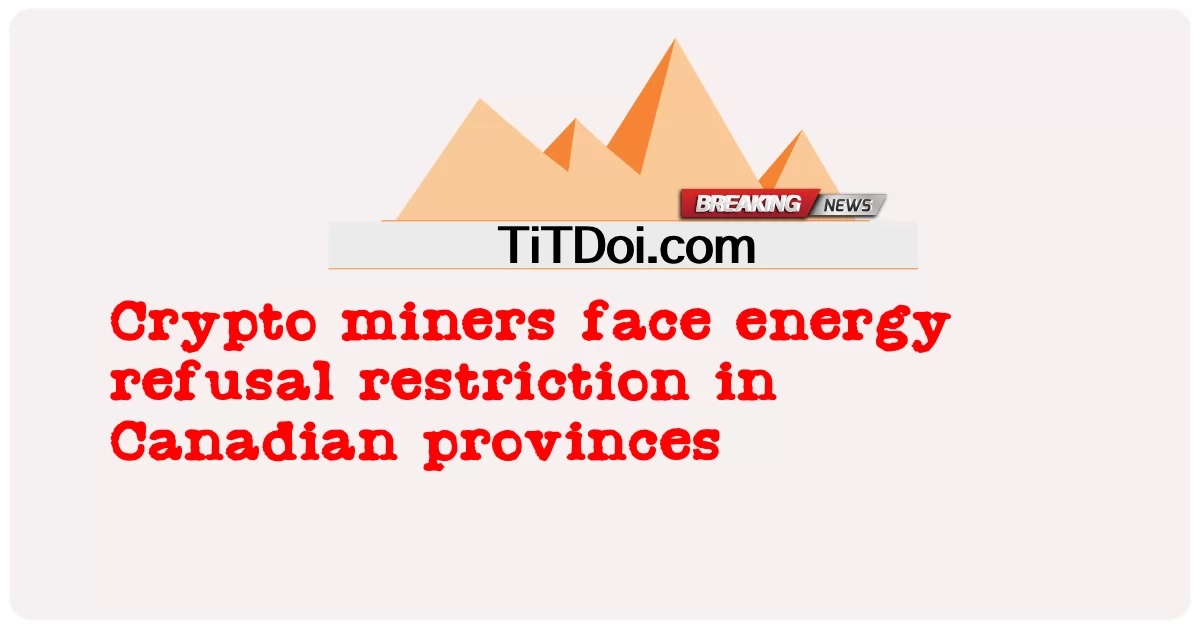 加密矿工在加拿大各省面临能源拒绝限制 -  Crypto miners face energy refusal restriction in Canadian provinces