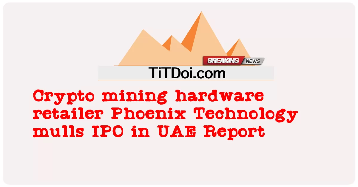 អ្នក លក់ គ្រឿង សង្ហារិម រុក រក រ៉ែ Crypto Phoenix Technology mulls IPO ក្នុង របាយការណ៍ UAE -  Crypto mining hardware retailer Phoenix Technology mulls IPO in UAE Report