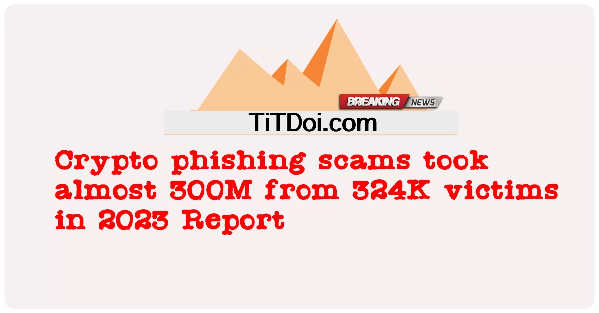 د کریپټو فشینګ سکیمونو په 300 کې د 324K قربانیانو څخه نږدې 2023M اخیستی -  Crypto phishing scams took almost 300M from 324K victims in 2023 Report