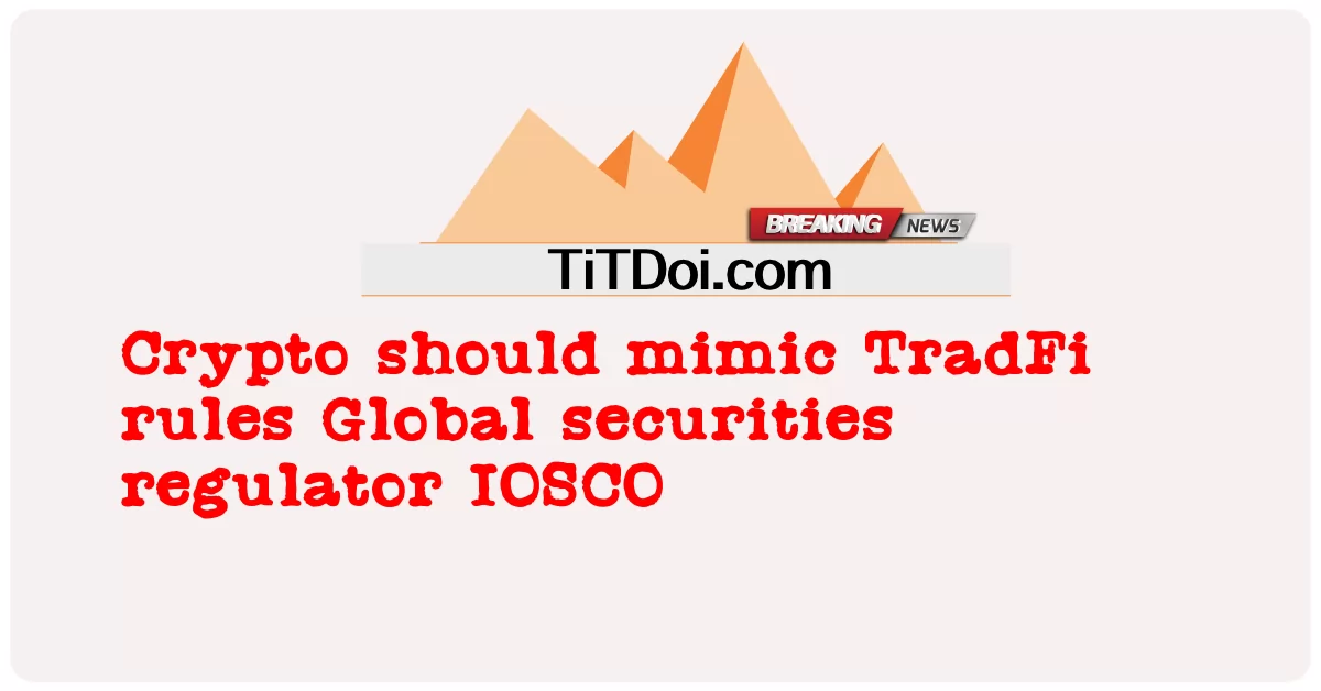 加密货币应模仿传统金融规则 全球证券监管机构IOSCO -  Crypto should mimic TradFi rules Global securities regulator IOSCO