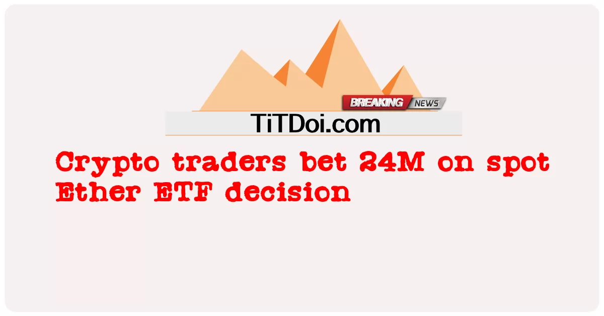 Peniaga kripto bertaruh 24M di tempat keputusan ETF Ether -  Crypto traders bet 24M on spot Ether ETF decision
