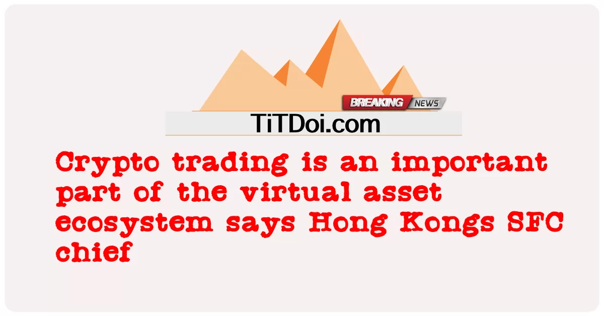 암호화폐 거래는 가상 자산 생태계의 중요한 부분이라고 홍콩 SFC 책임자는 말합니다. -  Crypto trading is an important part of the virtual asset ecosystem says Hong Kongs SFC chief