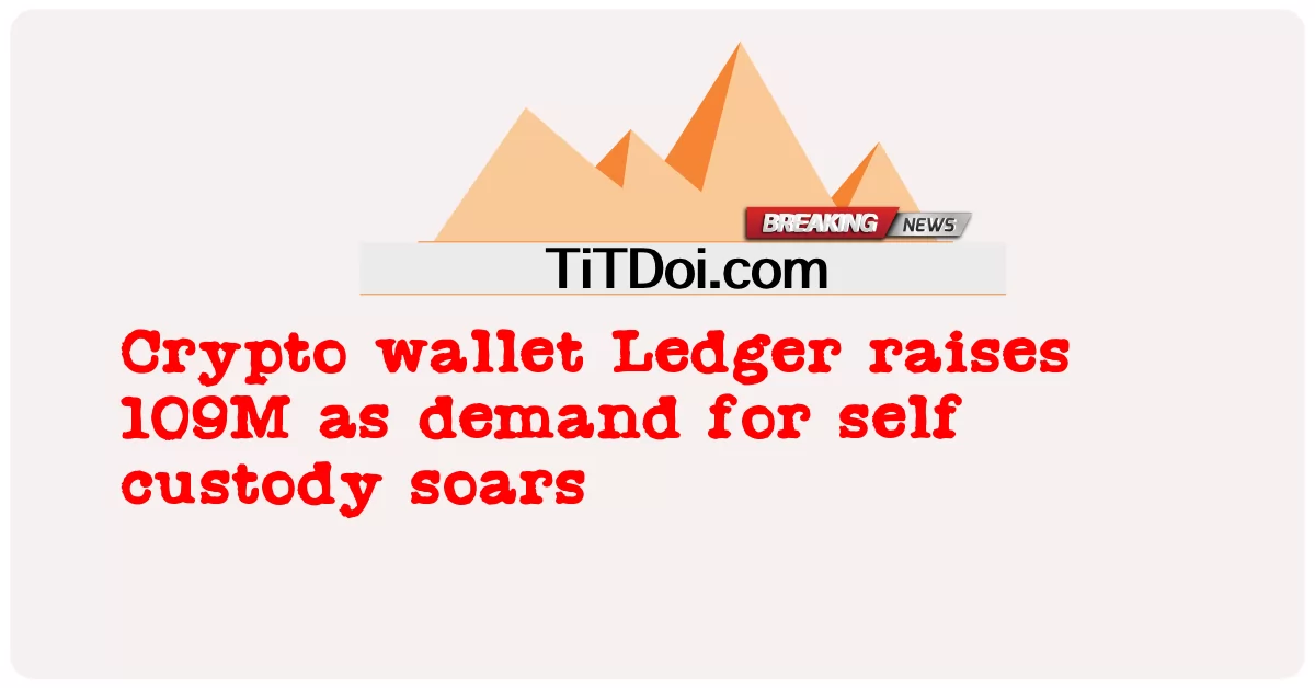 Crypto Wallet Ledger는 자기 양육권에 대한 수요가 급증함에 따라 109M을 모금합니다. -  Crypto wallet Ledger raises 109M as demand for self custody soars