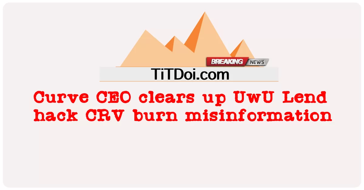 Curve CEO က UwU လဲန်း ဟက် စီအာဗွီ မီးရှို့ မှု မှားယွင်း သော သတင်း အချက်အလက် များ ကို ရှင်းလင်း ခဲ့ -  Curve CEO clears up UwU Lend hack CRV burn misinformation