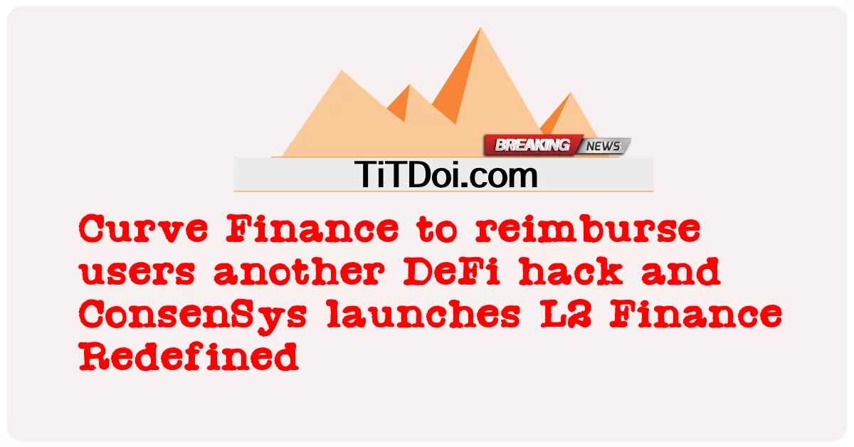  Curve Finance to reimburse users another DeFi hack and ConsenSys launches L2 Finance Redefined