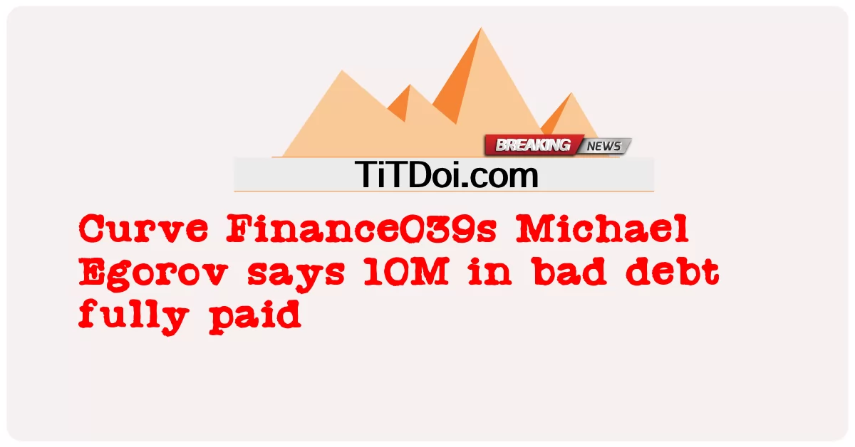 Curve Finance039s Michael Egorov berkata 10M dalam hutang lapuk dibayar sepenuhnya -  Curve Finance039s Michael Egorov says 10M in bad debt fully paid