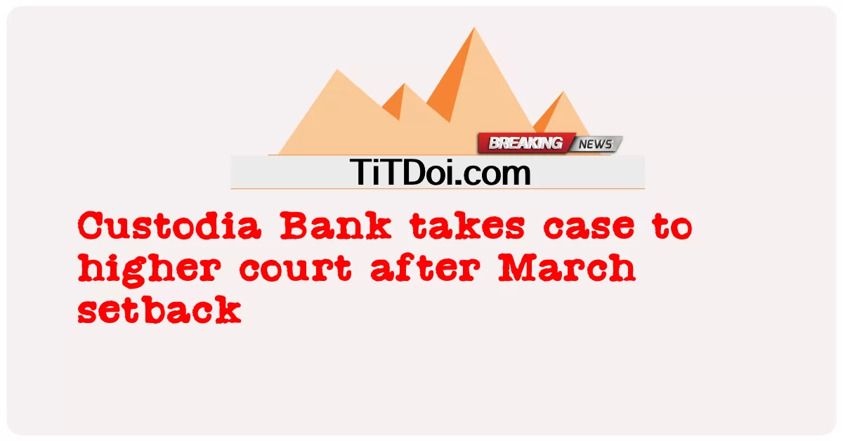 Bank Kustodia membawa kasus ini ke pengadilan yang lebih tinggi setelah kemunduran Maret -  Custodia Bank takes case to higher court after March setback