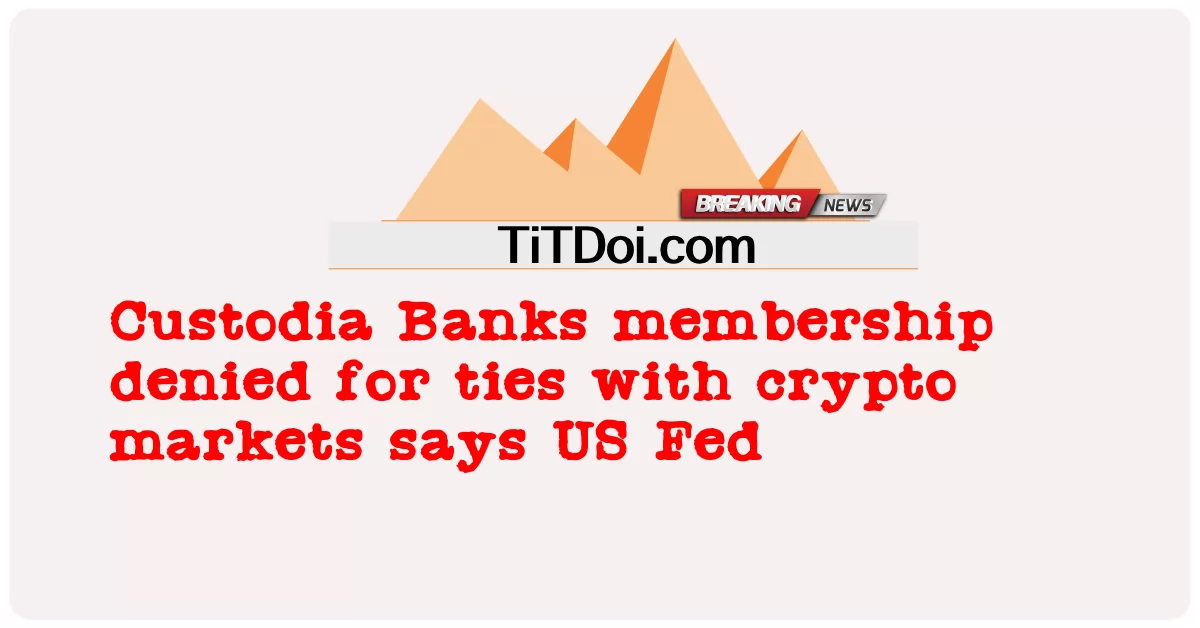 การเป็นสมาชิกของ Custodia Banks ถูกปฏิเสธเนื่องจากมีความสัมพันธ์กับตลาด crypto กล่าวว่า US Fed -  Custodia Banks membership denied for ties with crypto markets says US Fed