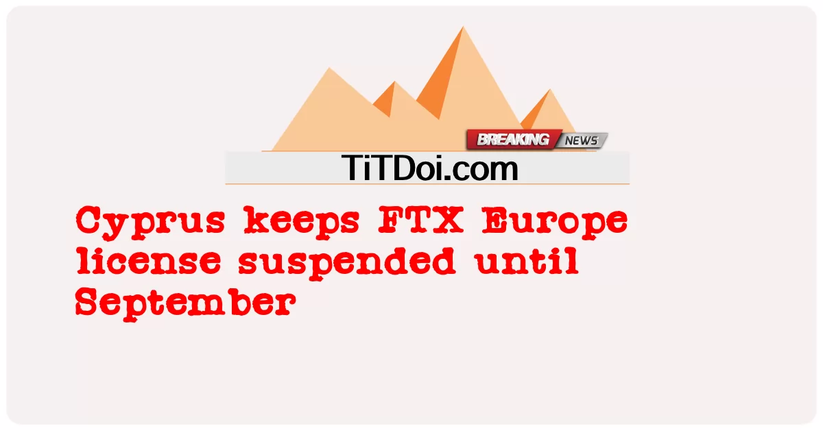 সেপ্টেম্বর পর্যন্ত এফটিএক্স ইউরোপের লাইসেন্স স্থগিত করল সাইপ্রাস -  Cyprus keeps FTX Europe license suspended until September