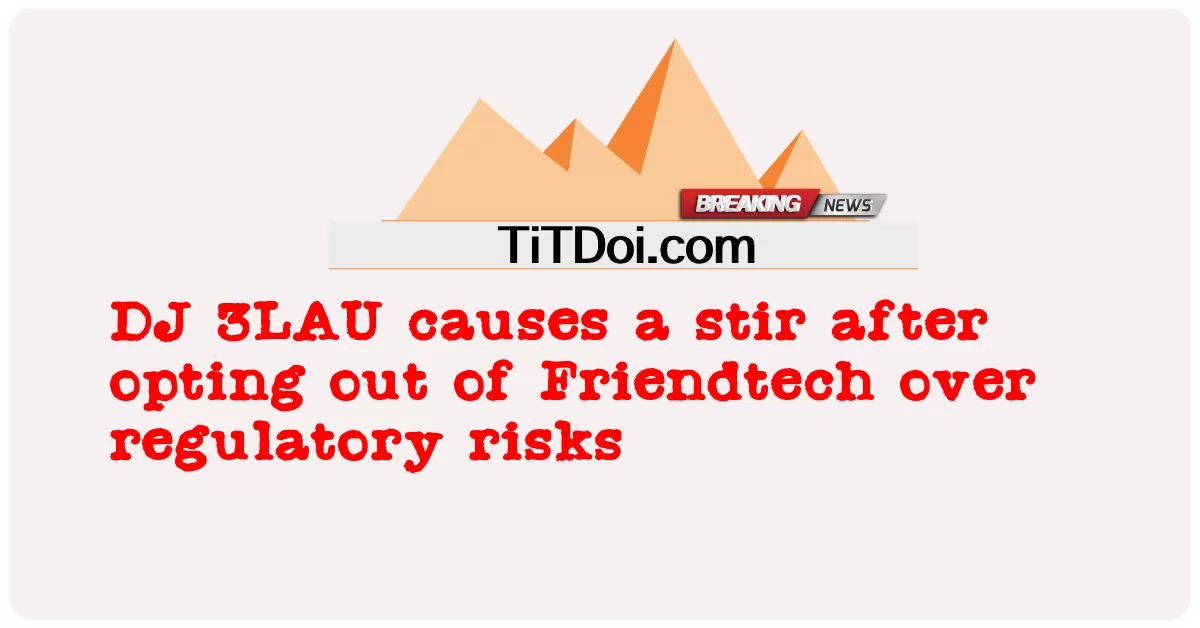 DJ 3LAU ทําให้เกิดความปั่นป่วนหลังจากเลือกไม่ใช้ Friendtech เกี่ยวกับความเสี่ยงด้านกฎระเบียบ -  DJ 3LAU causes a stir after opting out of Friendtech over regulatory risks
