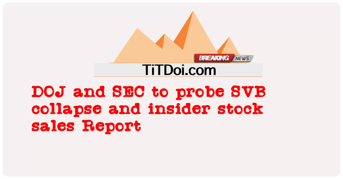DOJ ແລະ SEC ເພື່ອສືບສວນການລົ້ມລົງຂອງ SVB ແລະບົດລາຍງານການຂາຍຫຼັກຊັບພາຍໃນ -  DOJ and SEC to probe SVB collapse and insider stock sales Report