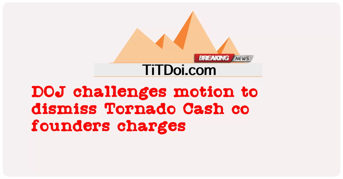 Le DOJ conteste la motion visant à rejeter les accusations des cofondateurs de Tornado Cash -  DOJ challenges motion to dismiss Tornado Cash co founders charges