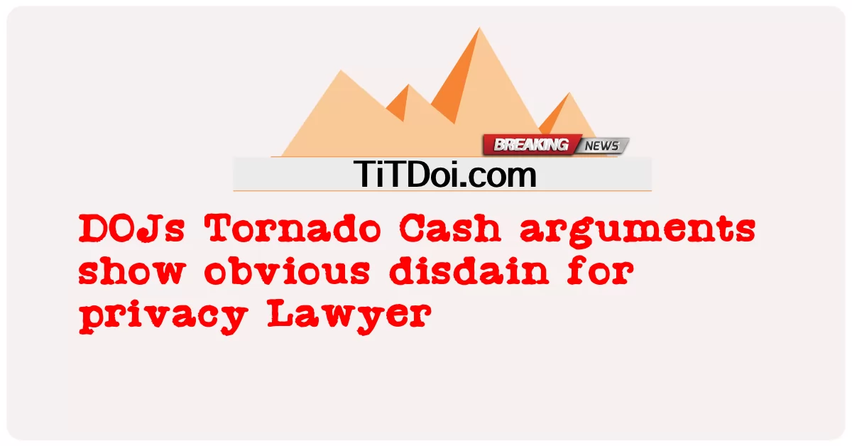ডিওজে টর্নেডো নগদ যুক্তি গোপনীয়তার প্রতি সুস্পষ্ট অবজ্ঞা দেখায় আইনজীবী -  DOJs Tornado Cash arguments show obvious disdain for privacy Lawyer