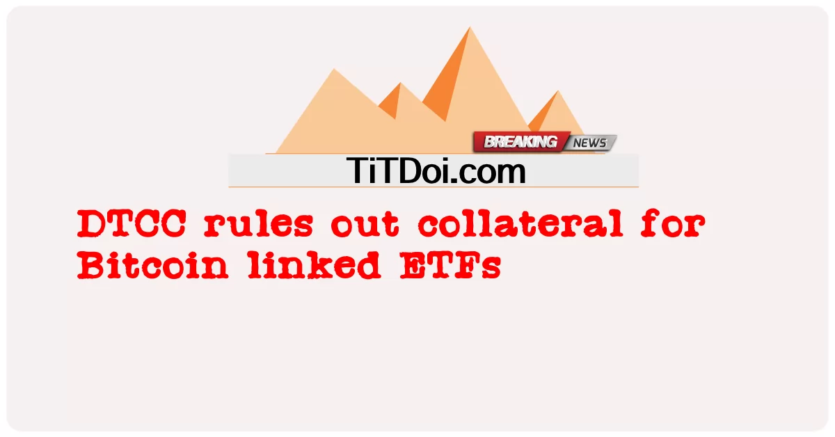 DTCC ກົດອອກcollateral ສໍາລັບ Bitcoin ເຊື່ອມຕໍ່ ETFs -  DTCC rules out collateral for Bitcoin linked ETFs