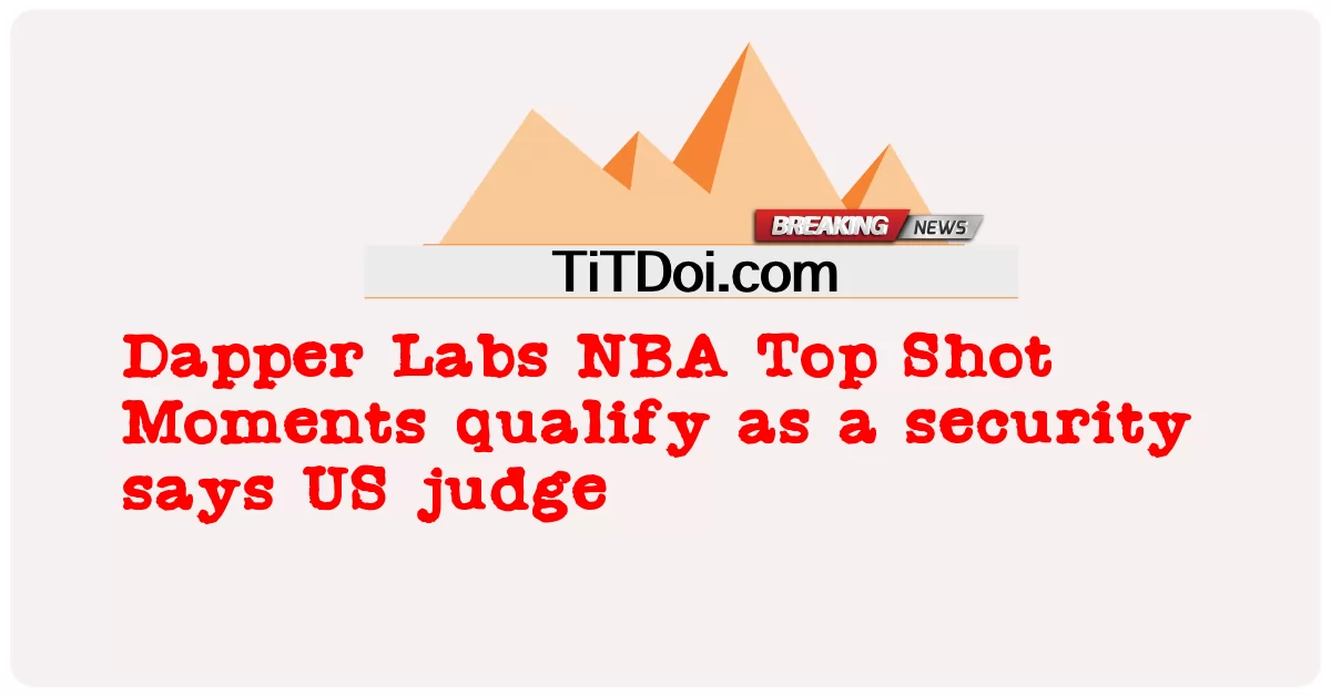Dapper Labs NBA Top Shot Moments가 보안 자격을 갖춘 미국 판사 -  Dapper Labs NBA Top Shot Moments qualify as a security says US judge