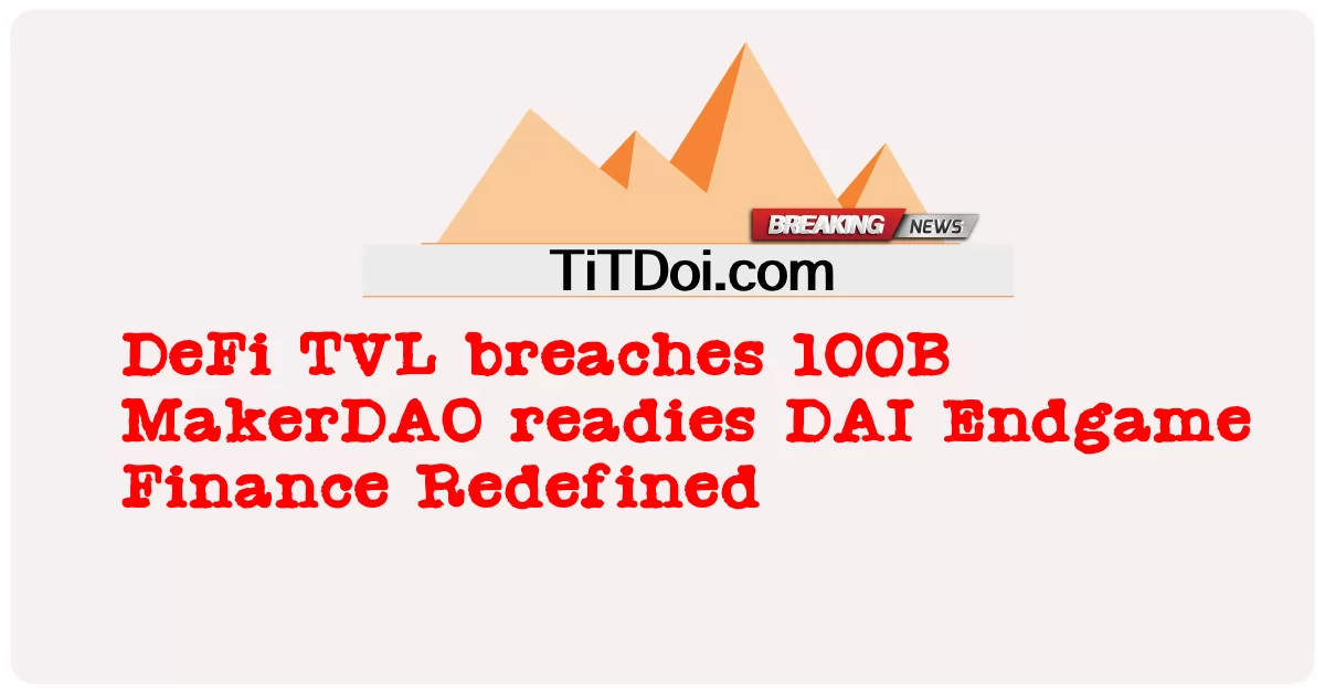 DeFi TVL narusza 100B MakerDAO przygotowuje DAI Endgame Finance na nowo zdefiniowany -  DeFi TVL breaches 100B MakerDAO readies DAI Endgame Finance Redefined