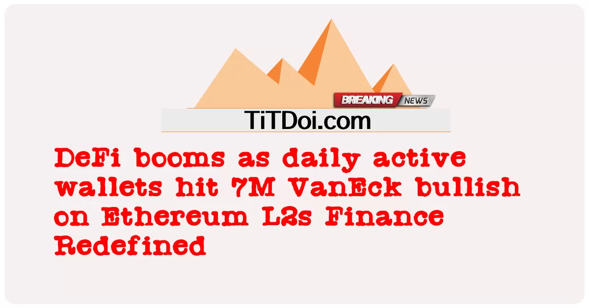 DeFi przeżywa boom, gdy dzienne aktywne portfele osiągają 7 mln VanEck byczo na Ethereum L2s Finance Redefined -  DeFi booms as daily active wallets hit 7M VanEck bullish on Ethereum L2s Finance Redefined