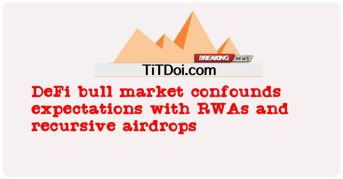 Бычий рынок DeFi опровергает ожидания с помощью RWA и рекурсивных аирдропов -  DeFi bull market confounds expectations with RWAs and recursive airdrops