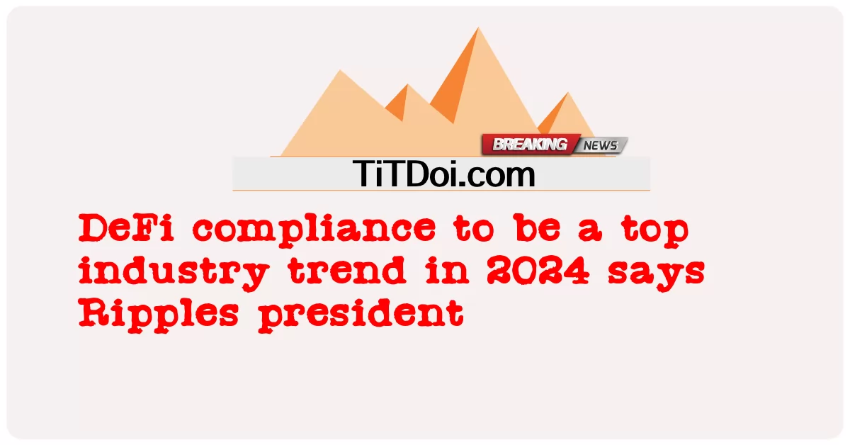 การปฏิบัติตามข้อกําหนดของ DeFi จะเป็นเทรนด์อุตสาหกรรมอันดับต้น ๆ ในปี 2024 ประธาน Ripples กล่าว -  DeFi compliance to be a top industry trend in 2024 says Ripples president