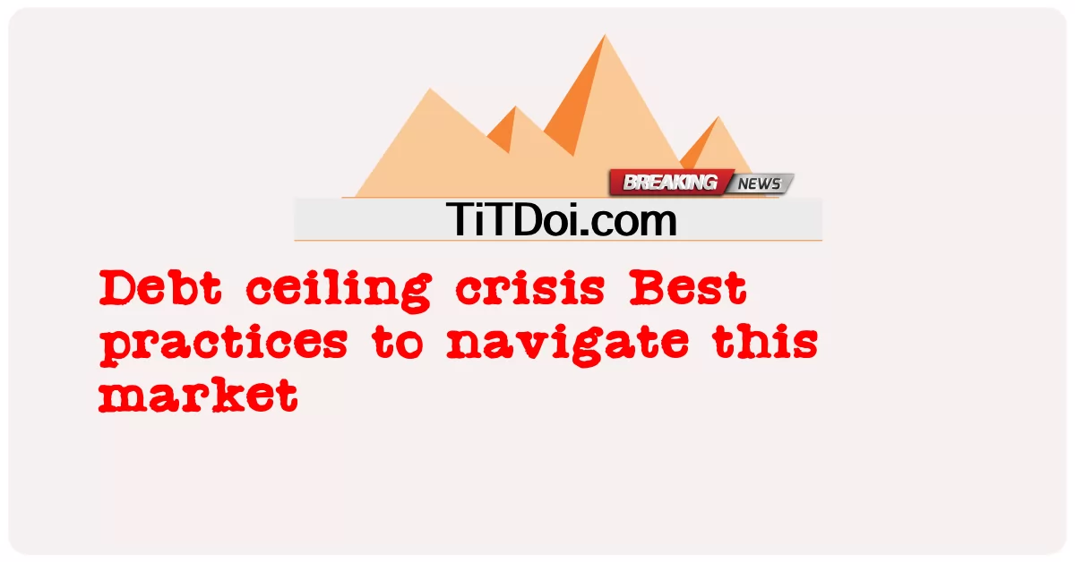 วิกฤตเพดานหนี้ แนวทางปฏิบัติที่ดีที่สุดในการนําทางตลาดนี้ -  Debt ceiling crisis Best practices to navigate this market