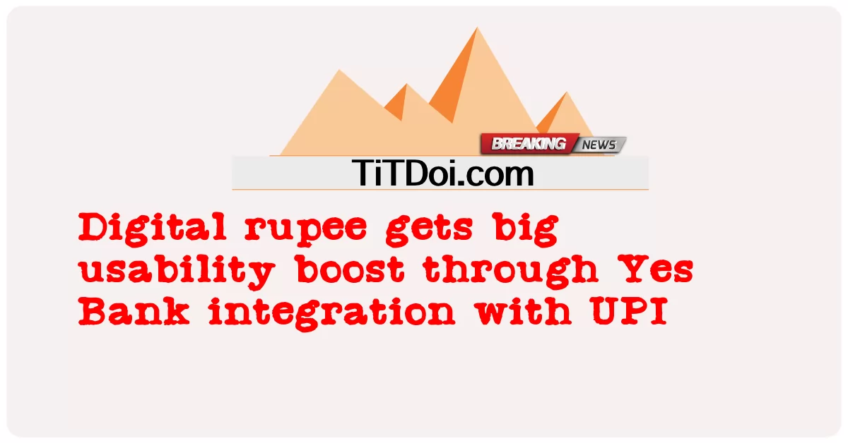 数字卢比通过Yes Bank与UPI的集成获得巨大的可用性提升 -  Digital rupee gets big usability boost through Yes Bank integration with UPI