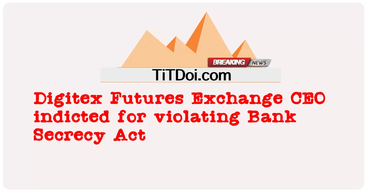 د ډیجیلیکس فیوچر ایکسچینج سی ای او د بانک محرمیت قانون سرغړونې لپاره تورن شوی -  Digitex Futures Exchange CEO indicted for violating Bank Secrecy Act