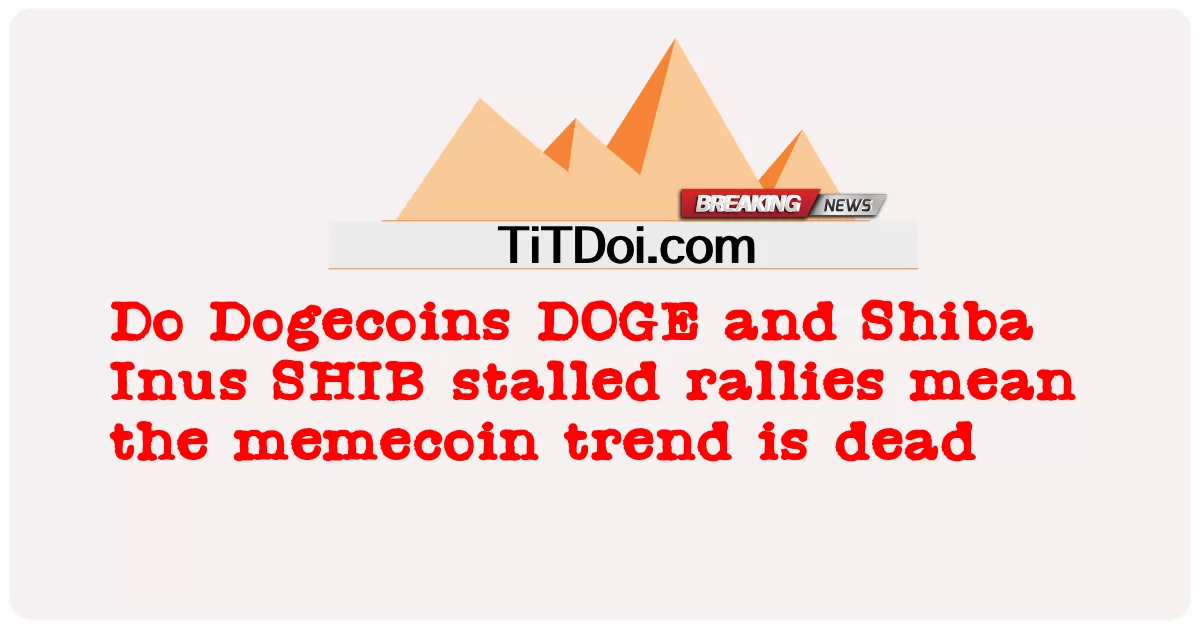 Do Dogecoins DOGE နှင့် Shiba Inus SHIB ရပ်တန့်ထားသော စုဝေးမှုများသည် memecoin လမ်းကြောင်းသည် သေဆုံးသွားပြီဟု ဆိုလိုသည် -  Do Dogecoins DOGE and Shiba Inus SHIB stalled rallies mean the memecoin trend is dead