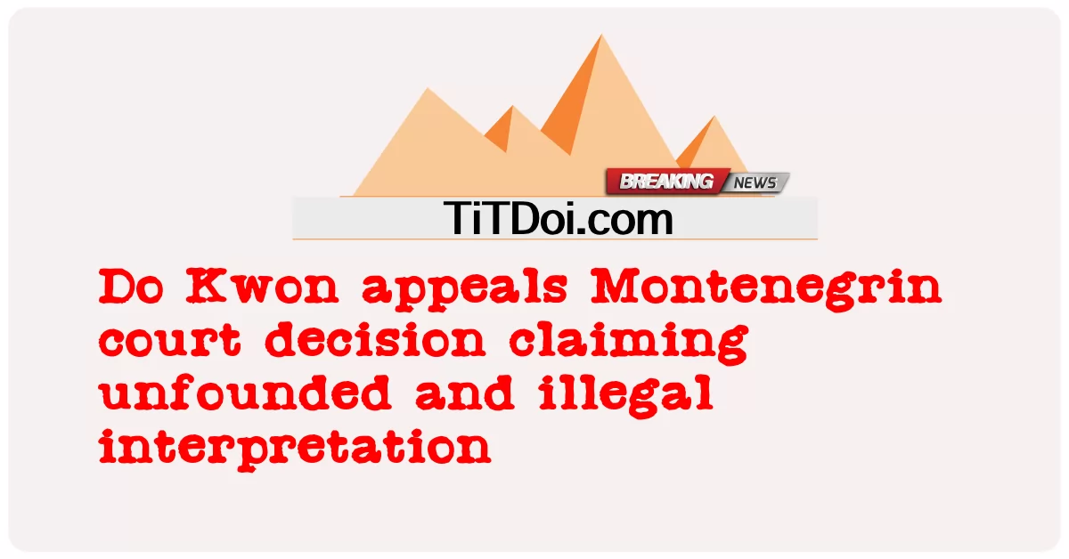クォン・ドウ氏、根拠のない違法な解釈を主張するモンテネグロの裁判所の判決を不服として控訴 -  Do Kwon appeals Montenegrin court decision claiming unfounded and illegal interpretation