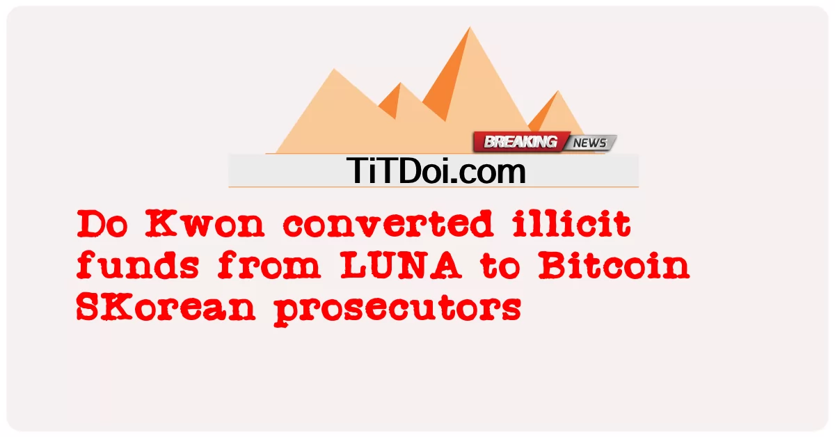Do Kwon က LUNA မှ Bitcoin SKorean အစိုးရ ရှေ့နေ များ သို့ တရားမဝင် ရန်ပုံငွေ များ ကို ပြောင်း ပေး ခဲ့ -  Do Kwon converted illicit funds from LUNA to Bitcoin SKorean prosecutors