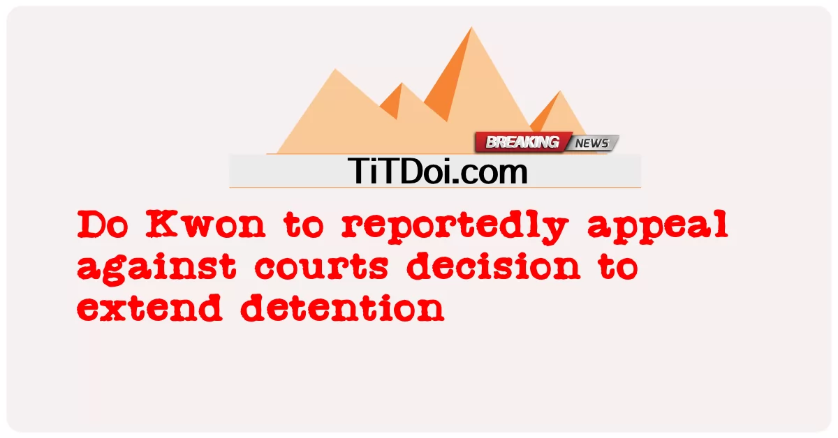 도권, 법원 구속 연장 결정에 항소 -  Do Kwon to reportedly appeal against courts decision to extend detention