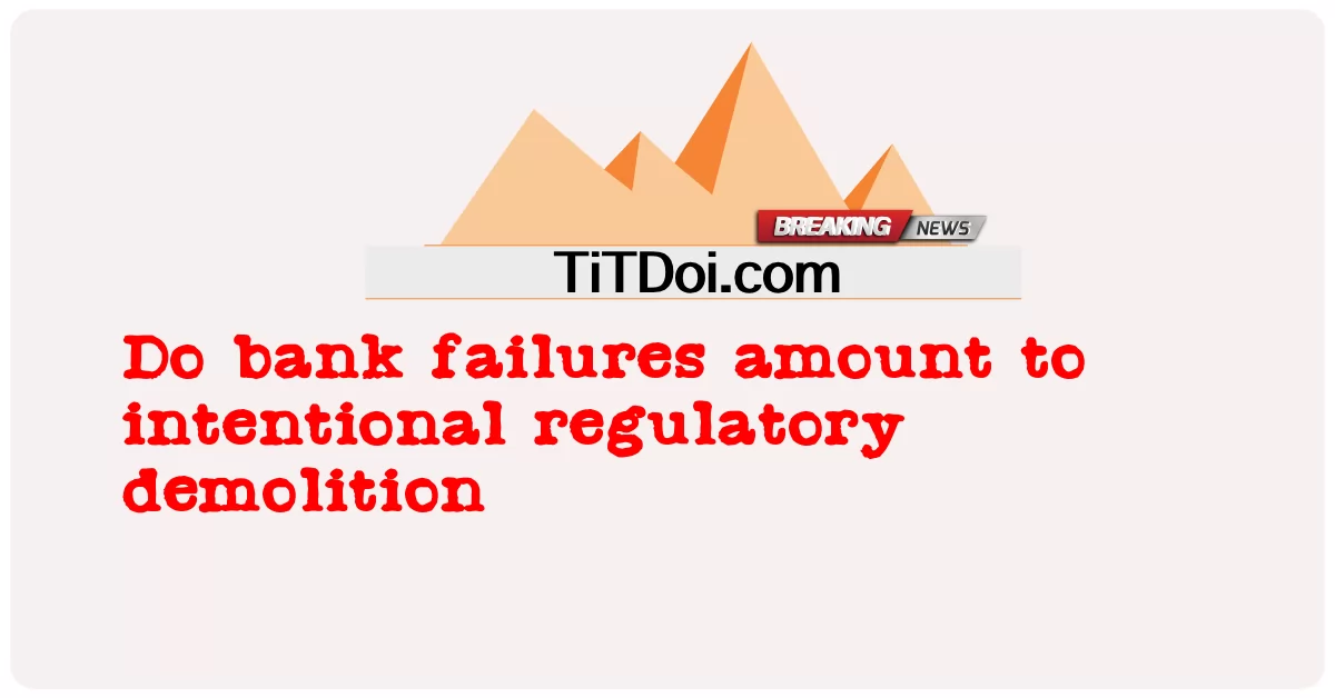 ความล้มเหลวของธนาคารเท่ากับการรื้อถอนตามกฎระเบียบโดยเจตนา -  Do bank failures amount to intentional regulatory demolition