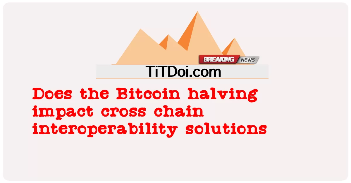 비트코인 반감기가 크로스 체인 상호 운용성 솔루션에 영향을 미칩니까? -  Does the Bitcoin halving impact cross chain interoperability solutions