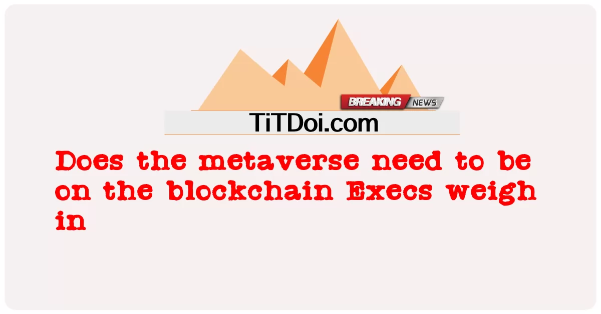 metaverse จําเป็นต้องอยู่บน blockchain Execs ชั่งน้ําหนักหรือไม่ -  Does the metaverse need to be on the blockchain Execs weigh in