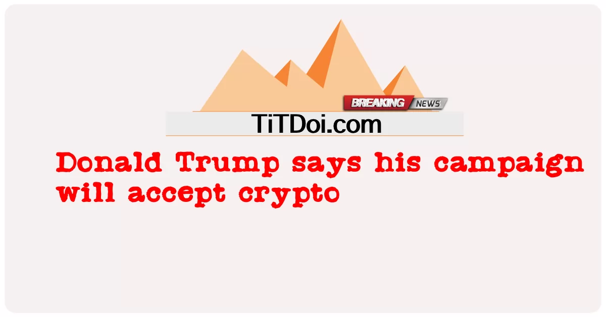 Sinabi ni Donald Trump na ang kanyang kampanya ay tatanggap ng crypto -  Donald Trump says his campaign will accept crypto