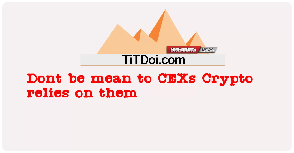 Dont ຈະຫມາຍເຖິງ CEXs Crypto ອາໄສພວກເຂົາ -  Dont be mean to CEXs Crypto relies on them